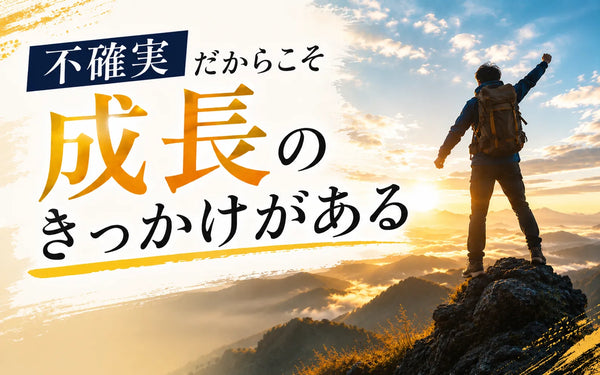 不確実だからこそ成長のきっかけがある