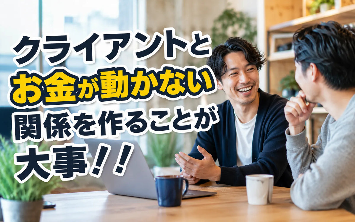 クライアントとお金が動かない関係を作ることが大事！