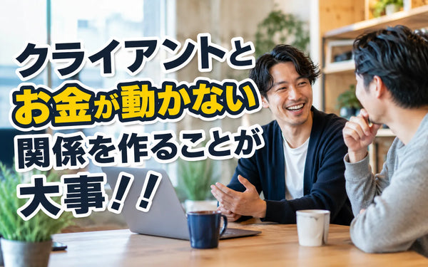 クライアントとお金が動かない関係を作ることが大事！