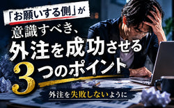 「お願いする側」が意識すべき、外注を成功させる3つのポイント
