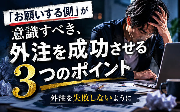 「お願いする側」が意識すべき、外注を成功させる3つのポイント